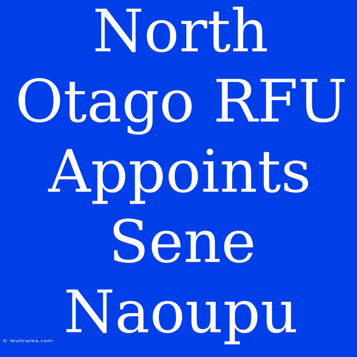 North Otago RFU Appoints Sene Naoupu