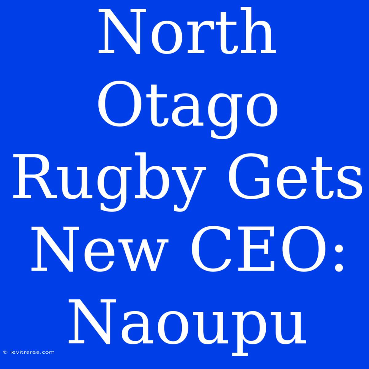 North Otago Rugby Gets New CEO: Naoupu