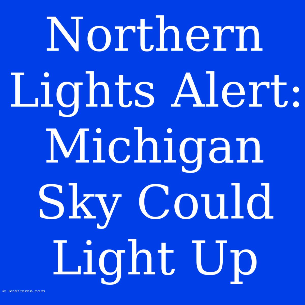 Northern Lights Alert: Michigan Sky Could Light Up