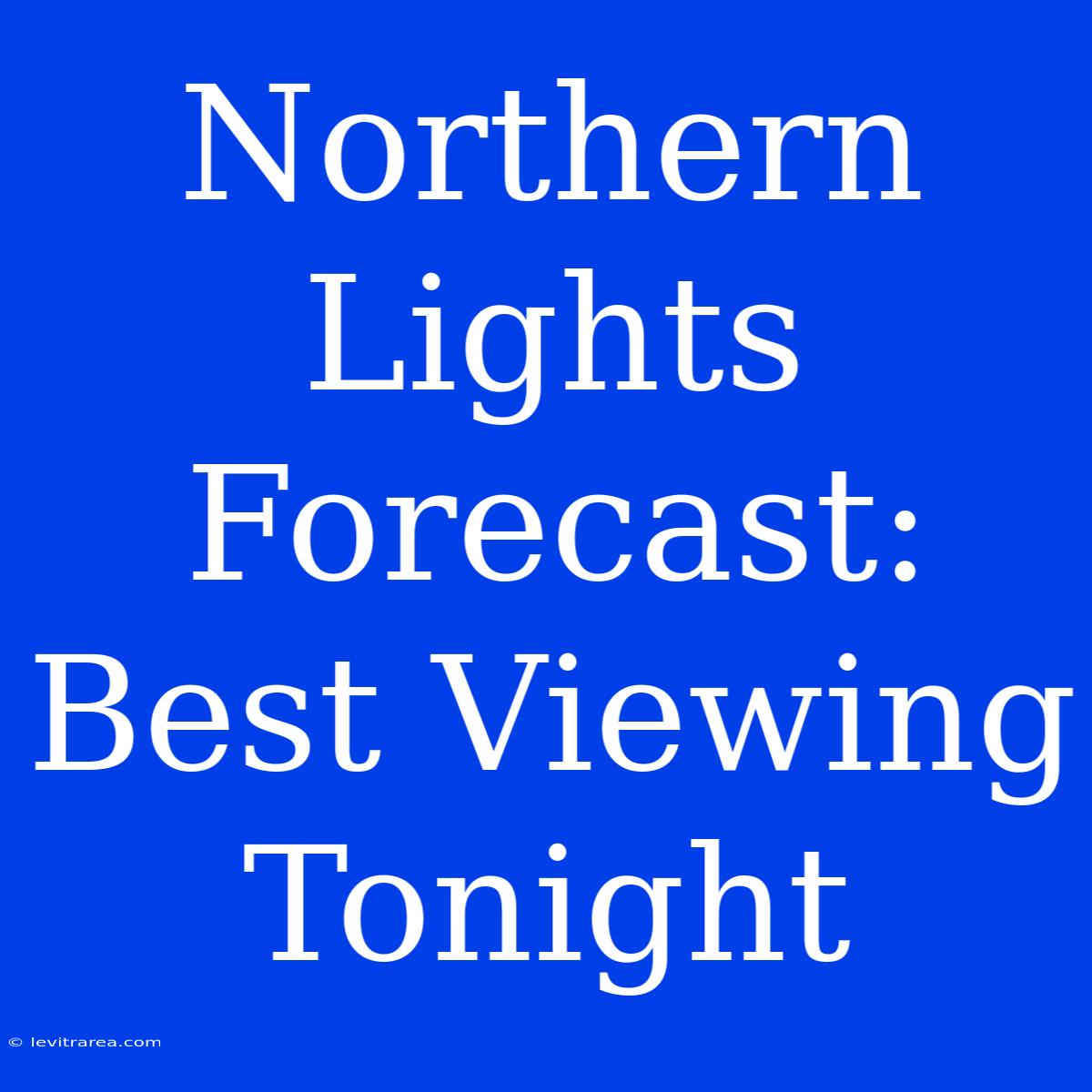 Northern Lights Forecast: Best Viewing Tonight