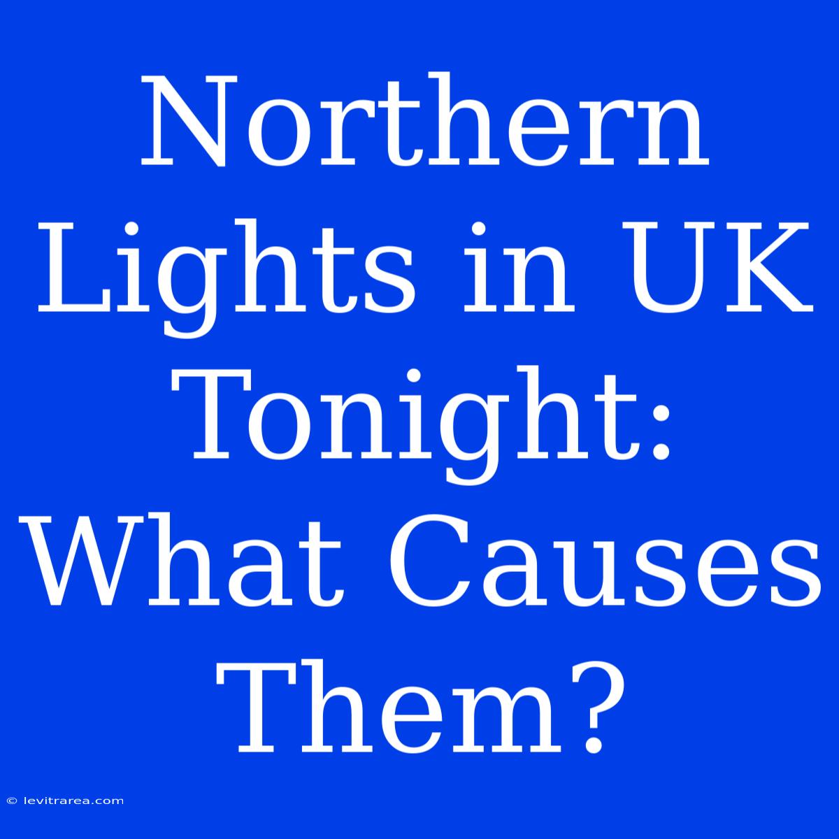 Northern Lights In UK Tonight: What Causes Them?