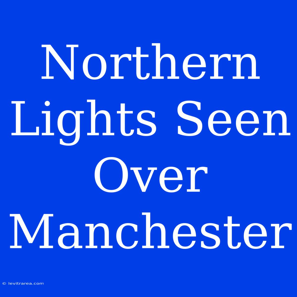 Northern Lights Seen Over Manchester