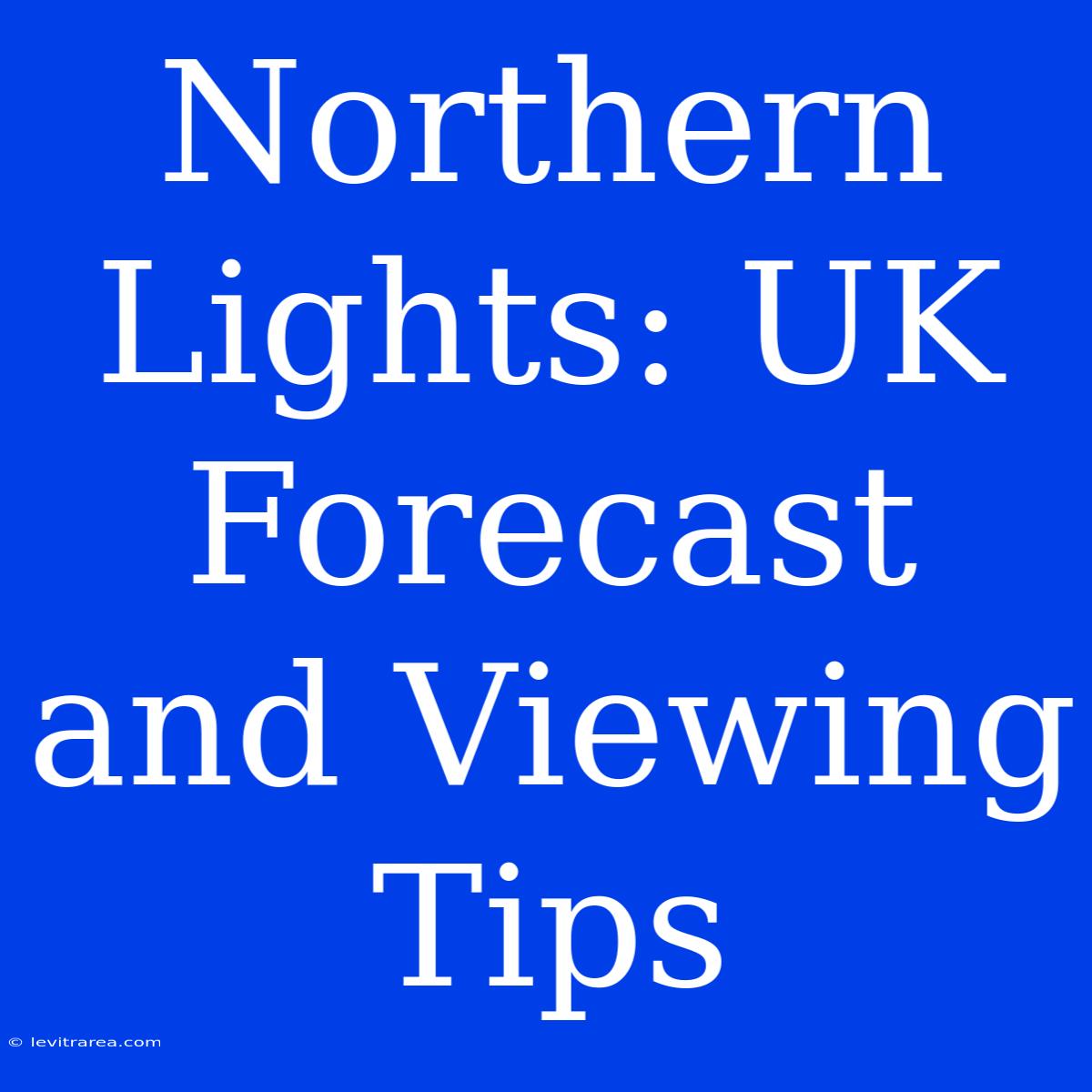 Northern Lights: UK Forecast And Viewing Tips 