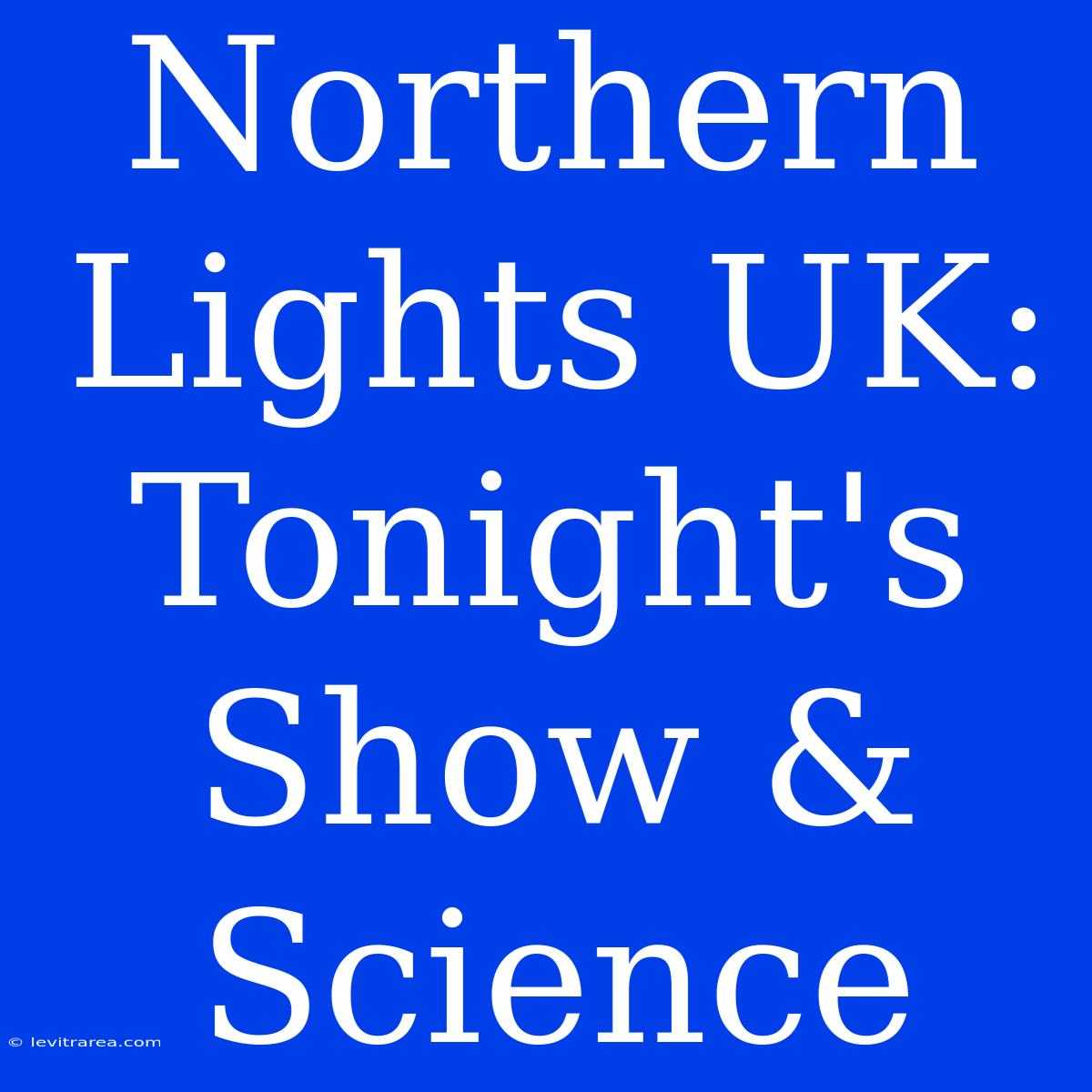 Northern Lights UK: Tonight's Show & Science