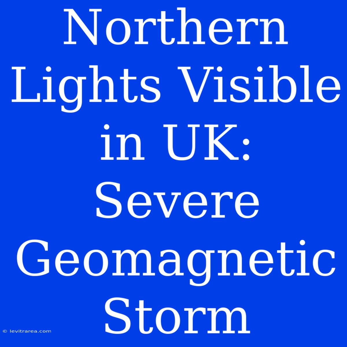 Northern Lights Visible In UK: Severe Geomagnetic Storm