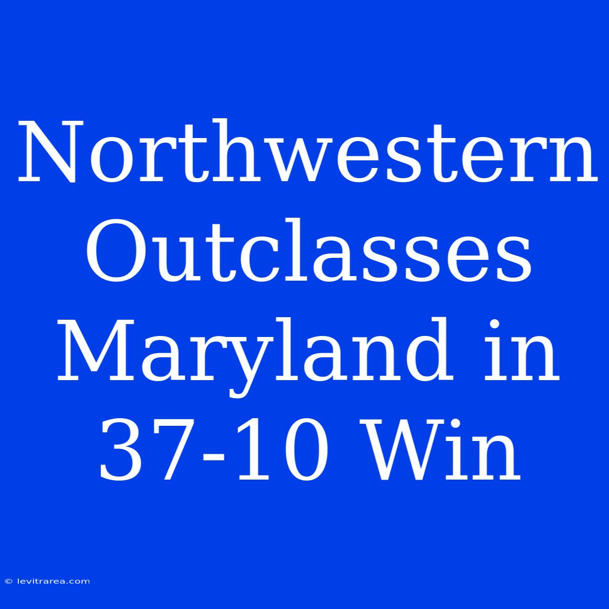 Northwestern Outclasses Maryland In 37-10 Win