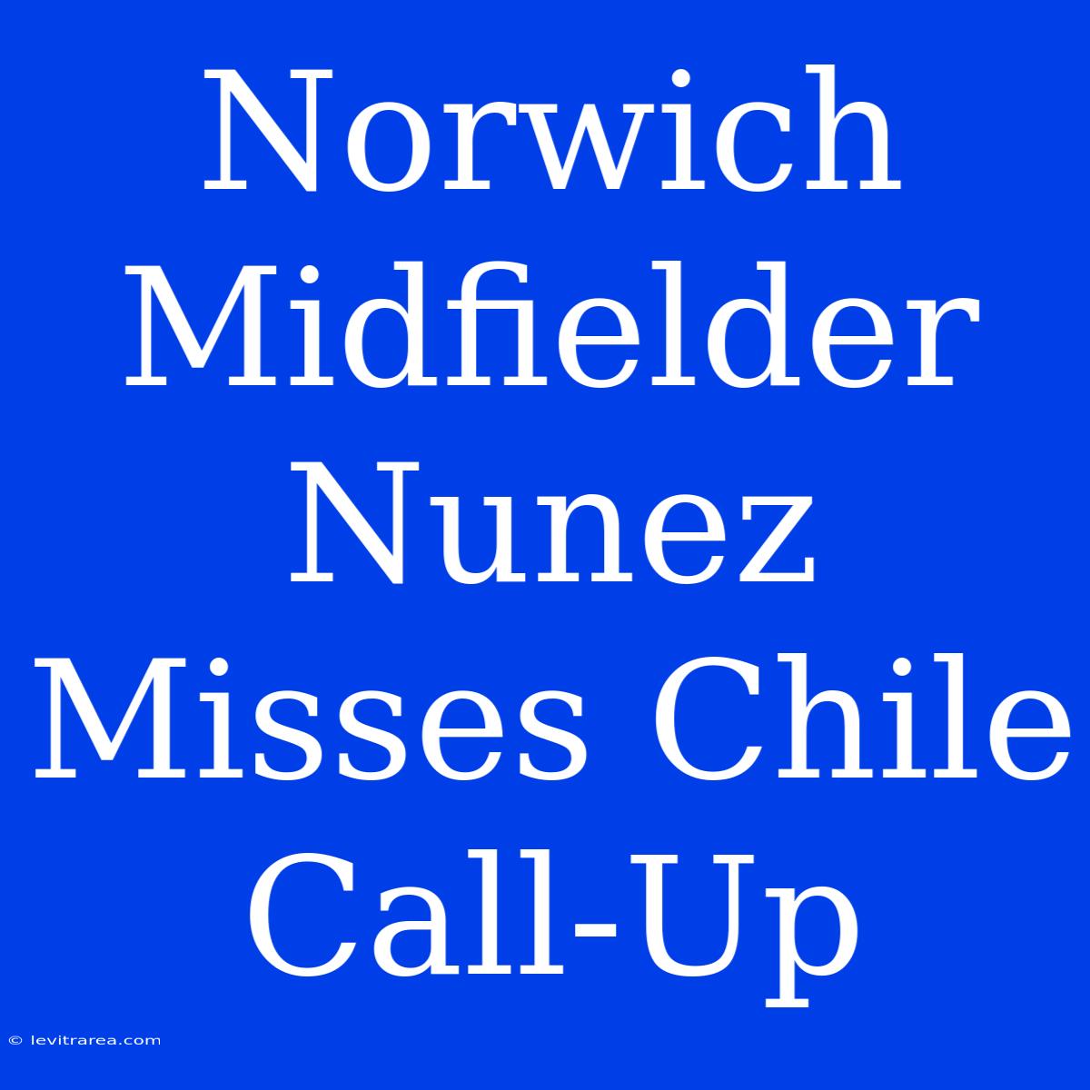 Norwich Midfielder Nunez Misses Chile Call-Up