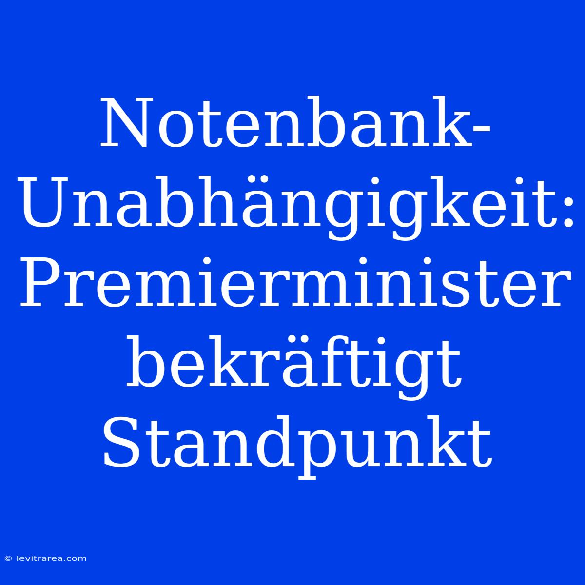 Notenbank-Unabhängigkeit: Premierminister Bekräftigt Standpunkt