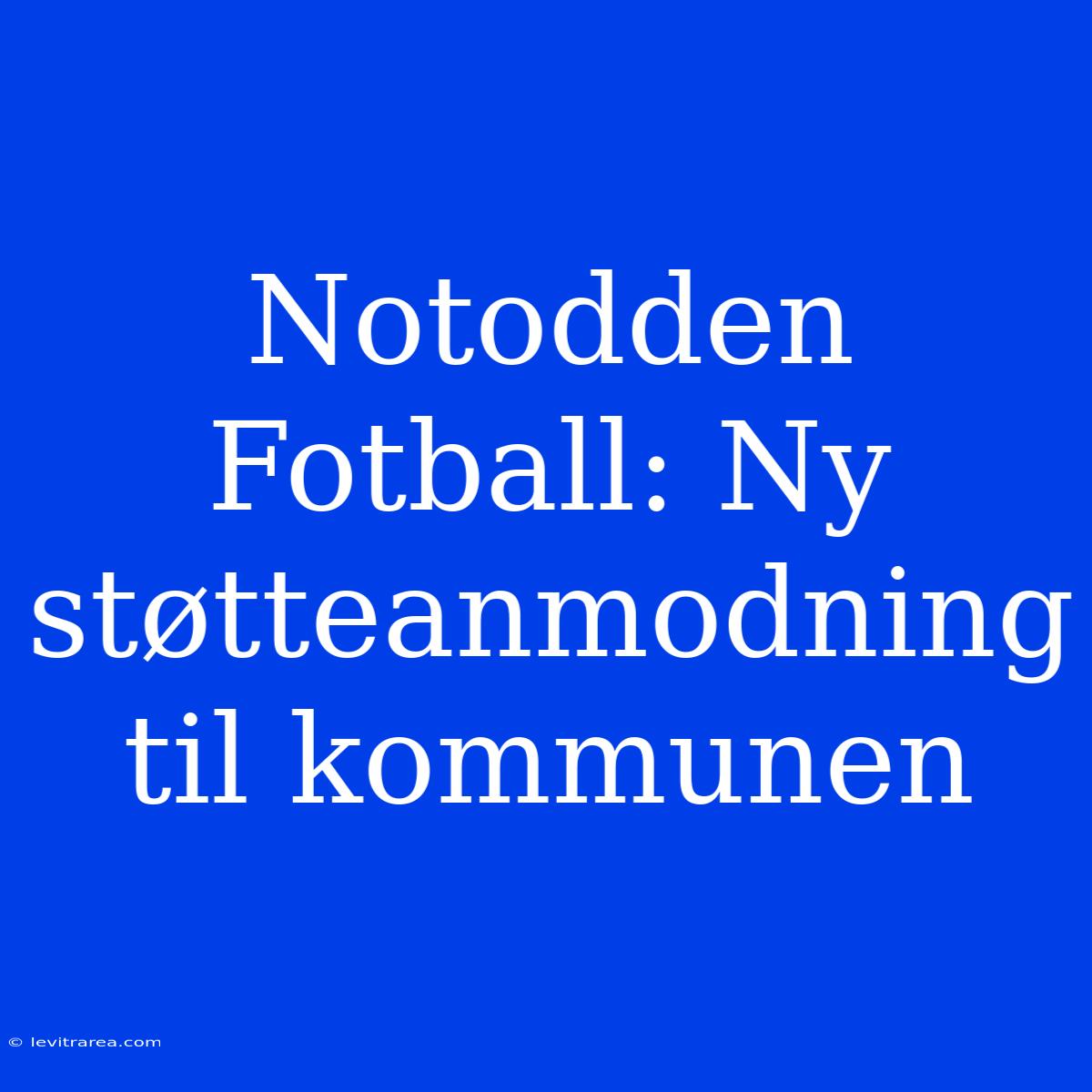 Notodden Fotball: Ny Støtteanmodning Til Kommunen