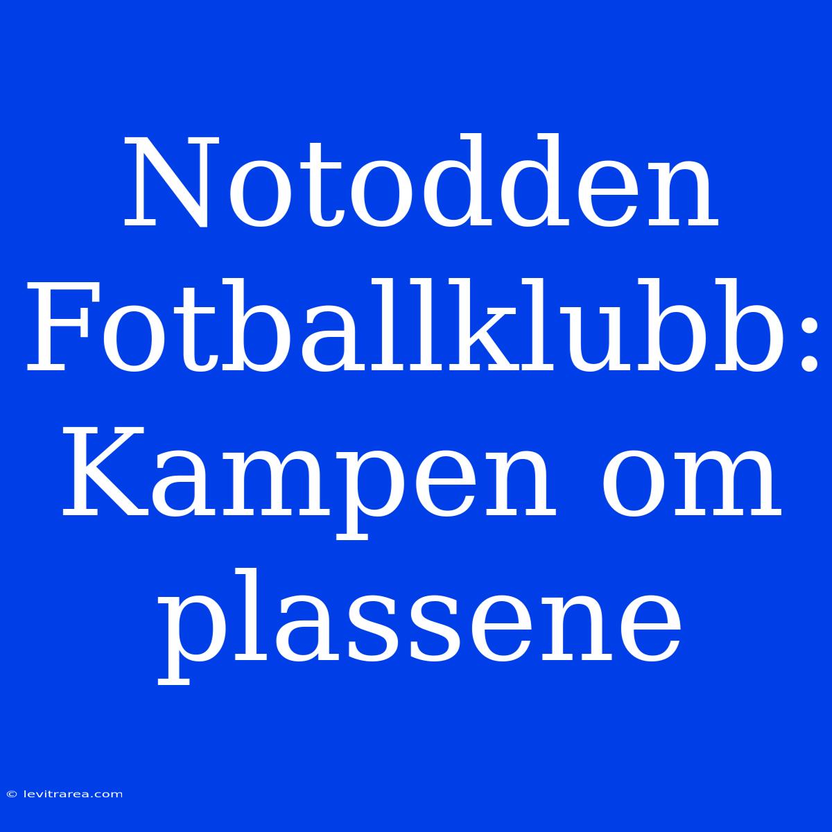 Notodden Fotballklubb: Kampen Om Plassene