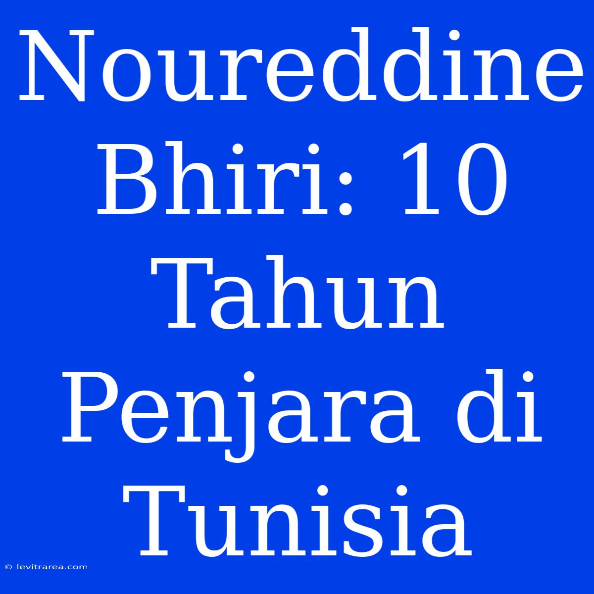 Noureddine Bhiri: 10 Tahun Penjara Di Tunisia