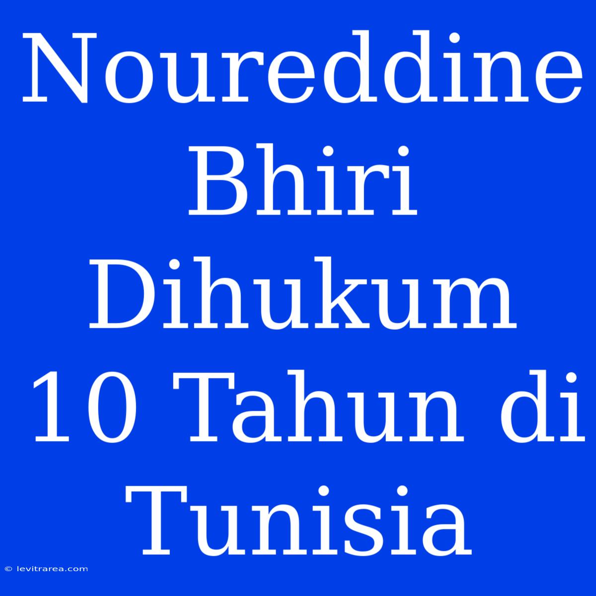 Noureddine Bhiri Dihukum 10 Tahun Di Tunisia