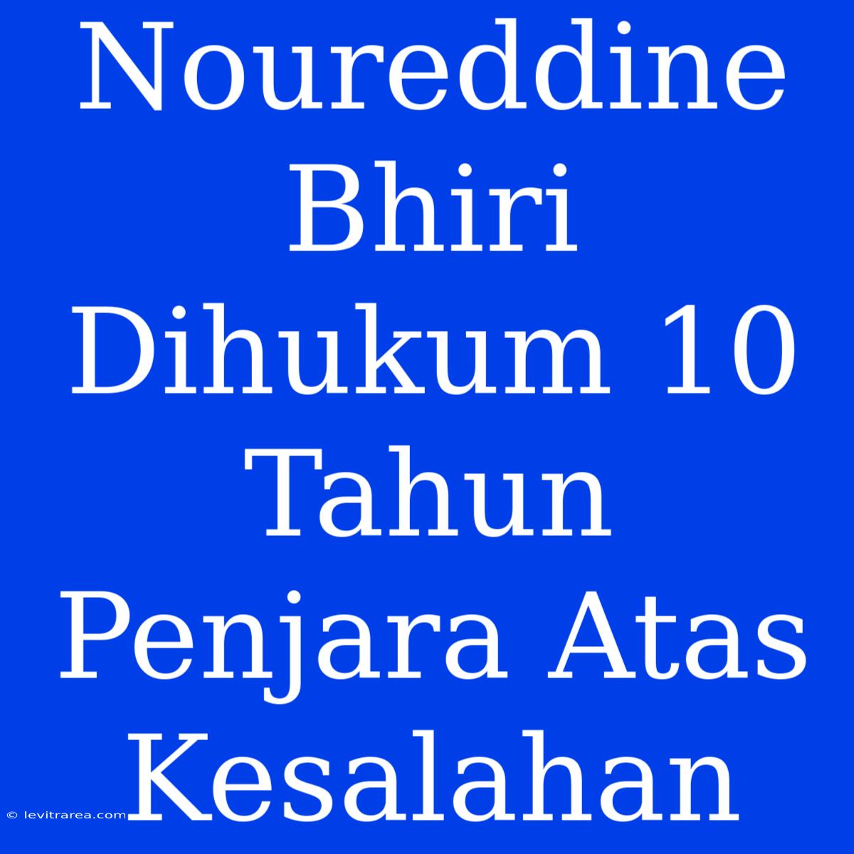 Noureddine Bhiri Dihukum 10 Tahun Penjara Atas Kesalahan