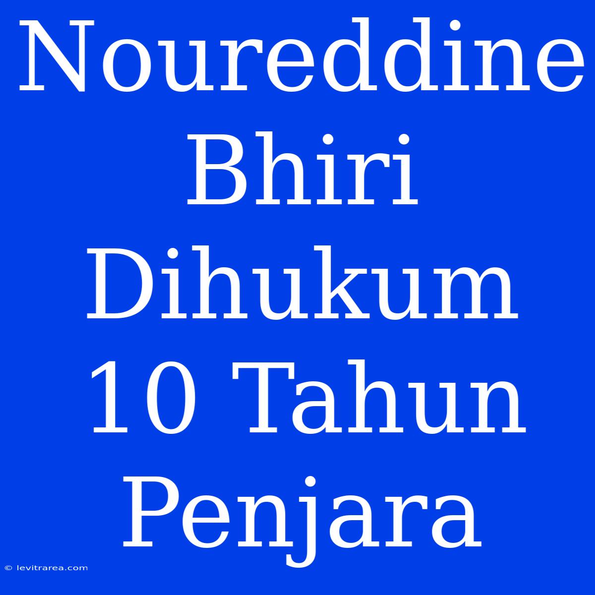 Noureddine Bhiri Dihukum 10 Tahun Penjara