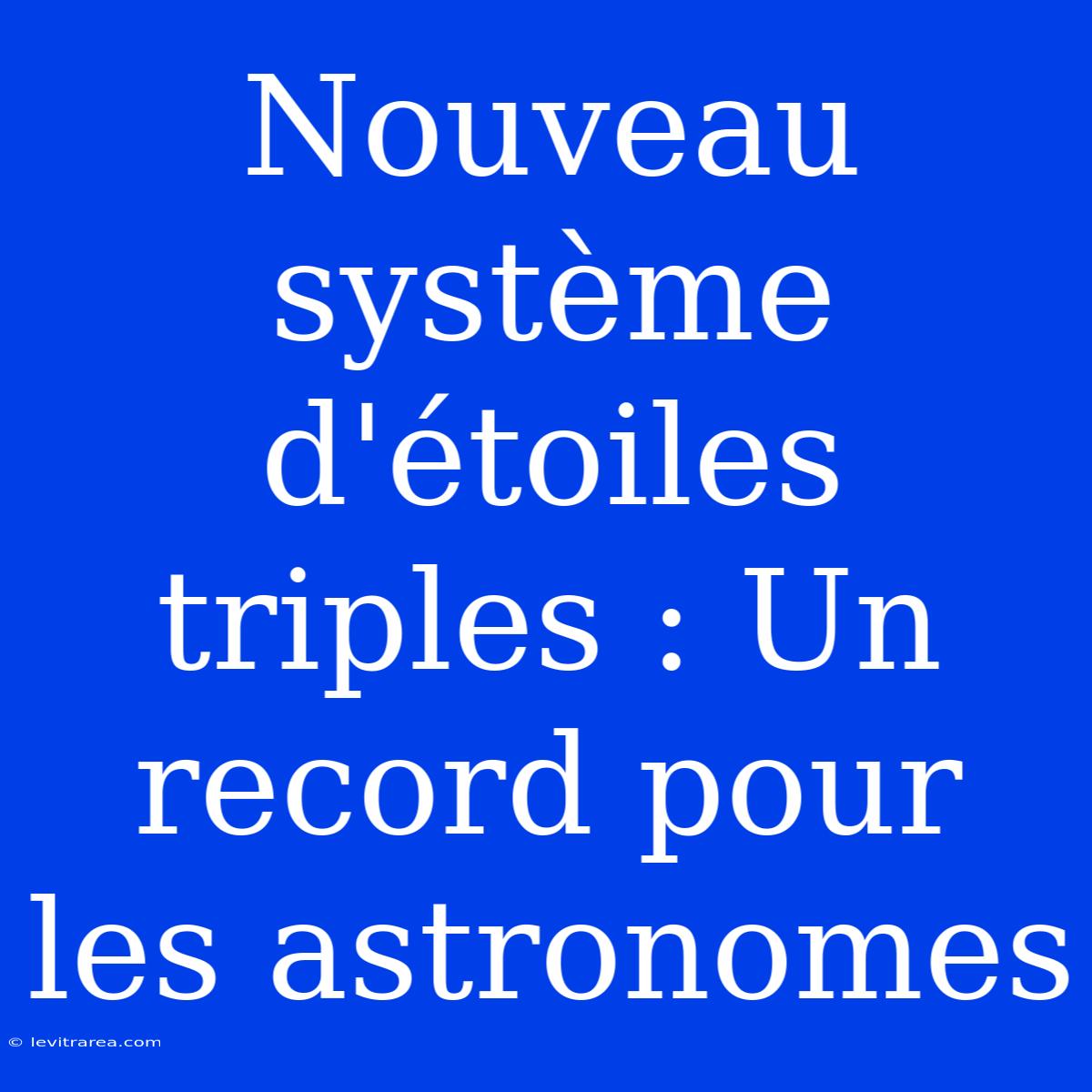 Nouveau Système D'étoiles Triples : Un Record Pour Les Astronomes