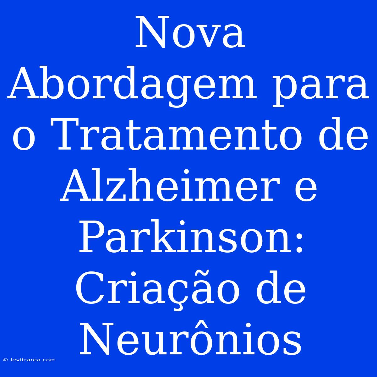 Nova Abordagem Para O Tratamento De Alzheimer E Parkinson: Criação De Neurônios