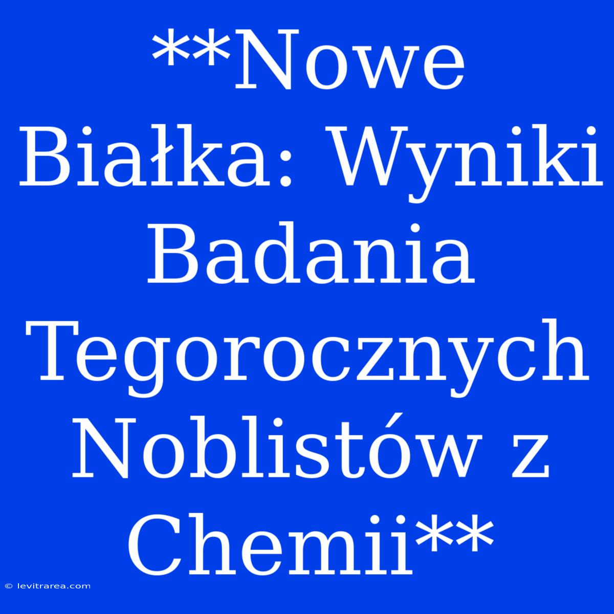 **Nowe Białka: Wyniki Badania Tegorocznych Noblistów Z Chemii**