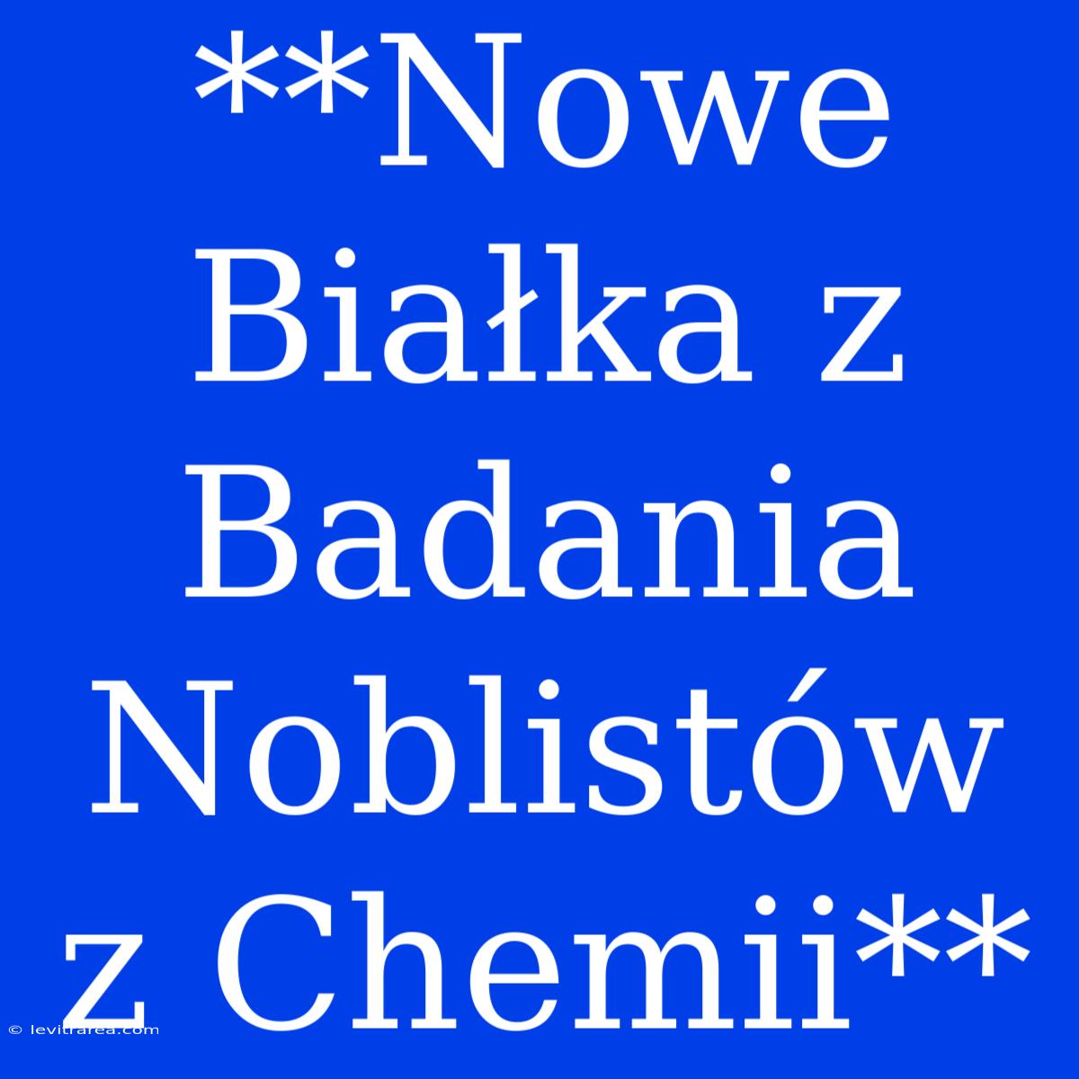 **Nowe Białka Z Badania Noblistów Z Chemii**