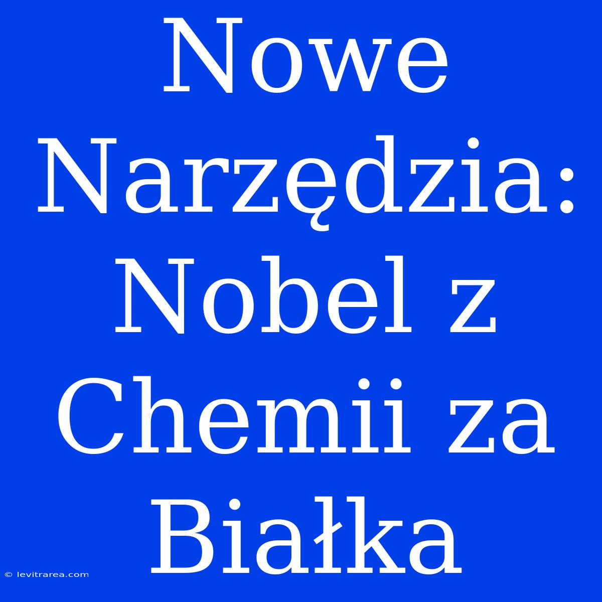 Nowe Narzędzia: Nobel Z Chemii Za Białka