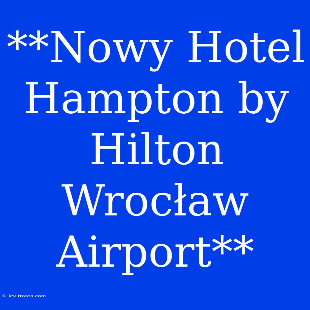 **Nowy Hotel Hampton By Hilton Wrocław Airport**