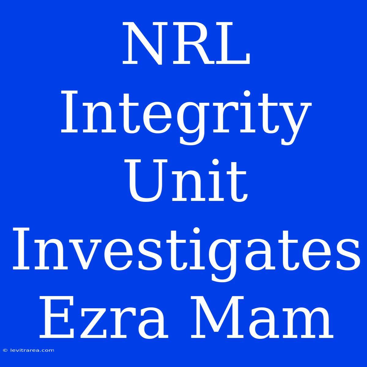 NRL Integrity Unit Investigates Ezra Mam 