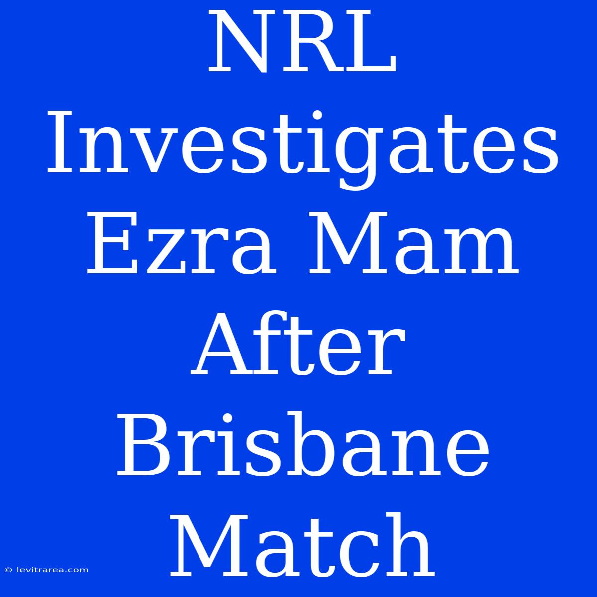 NRL Investigates Ezra Mam After Brisbane Match