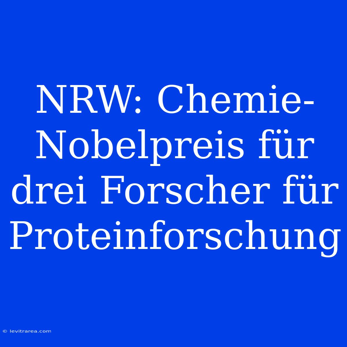 NRW: Chemie-Nobelpreis Für Drei Forscher Für Proteinforschung