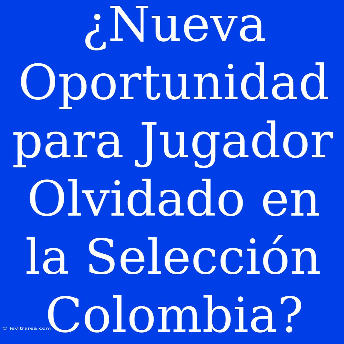 ¿Nueva Oportunidad Para Jugador Olvidado En La Selección Colombia?