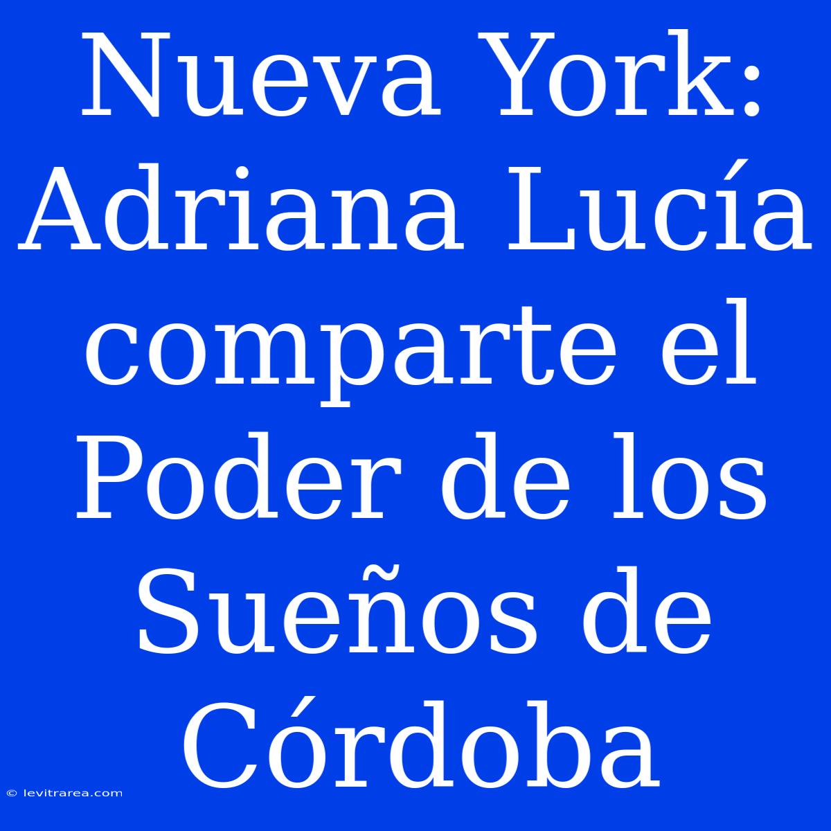 Nueva York: Adriana Lucía Comparte El Poder De Los Sueños De Córdoba