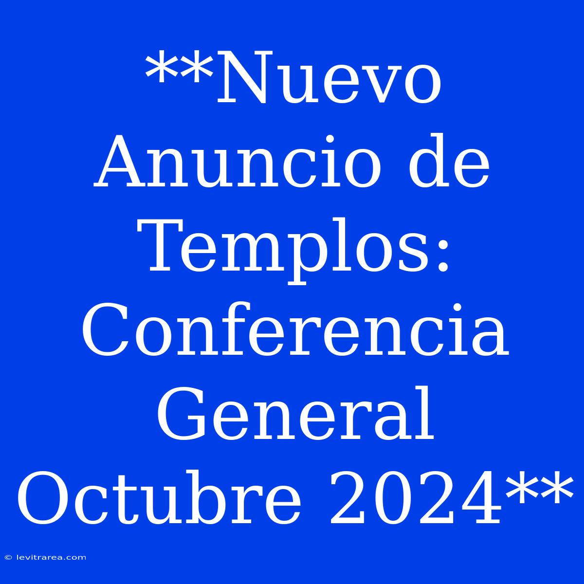 **Nuevo Anuncio De Templos: Conferencia General Octubre 2024**