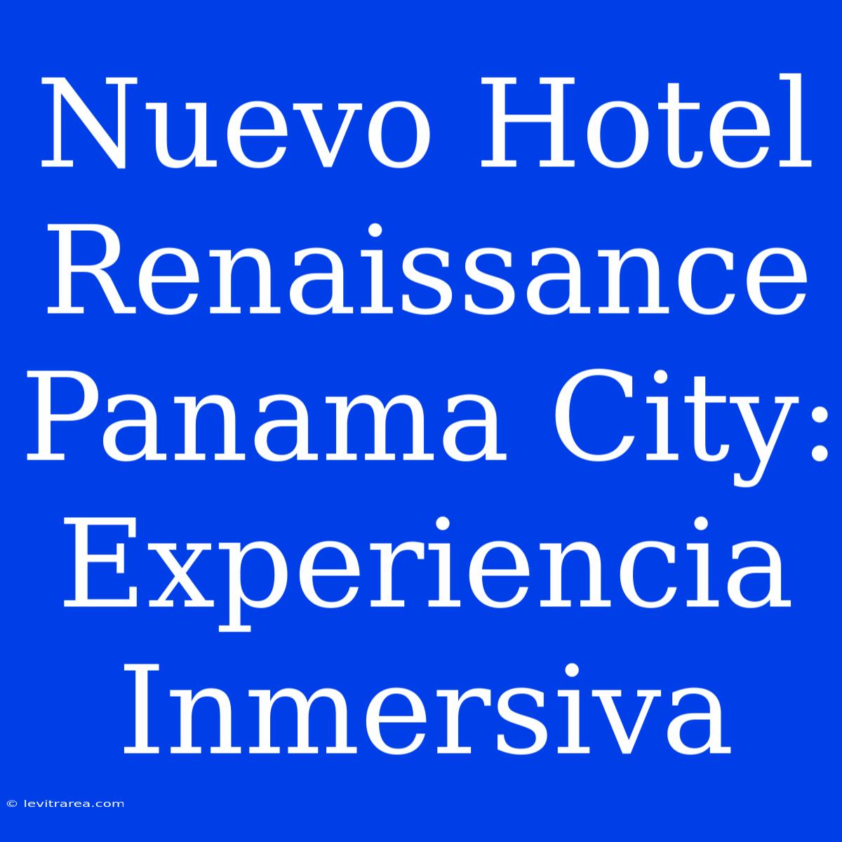 Nuevo Hotel Renaissance Panama City: Experiencia Inmersiva