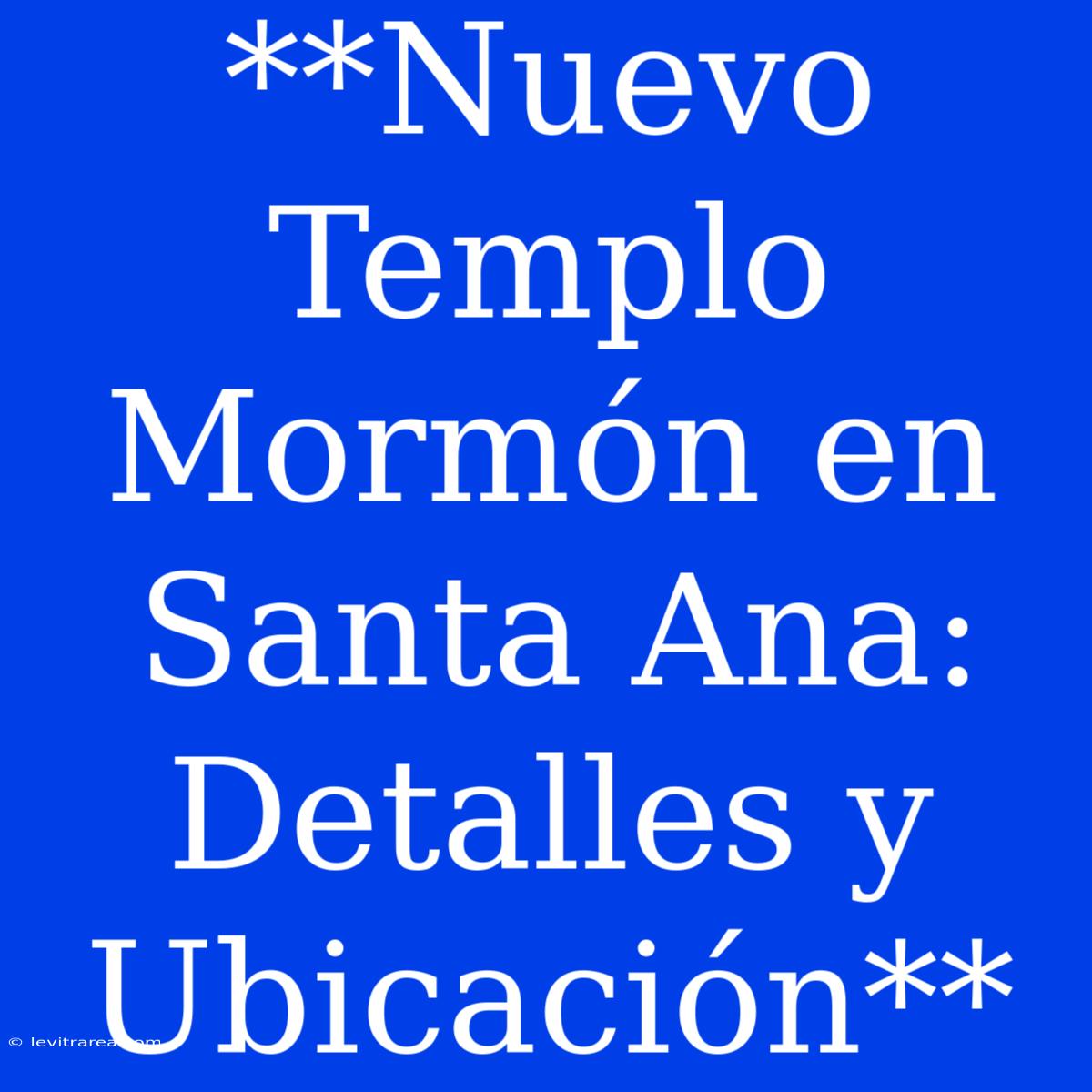 **Nuevo Templo Mormón En Santa Ana: Detalles Y Ubicación**