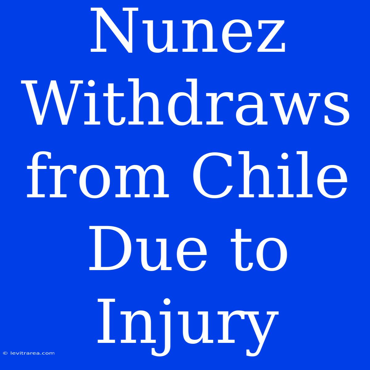 Nunez Withdraws From Chile Due To Injury