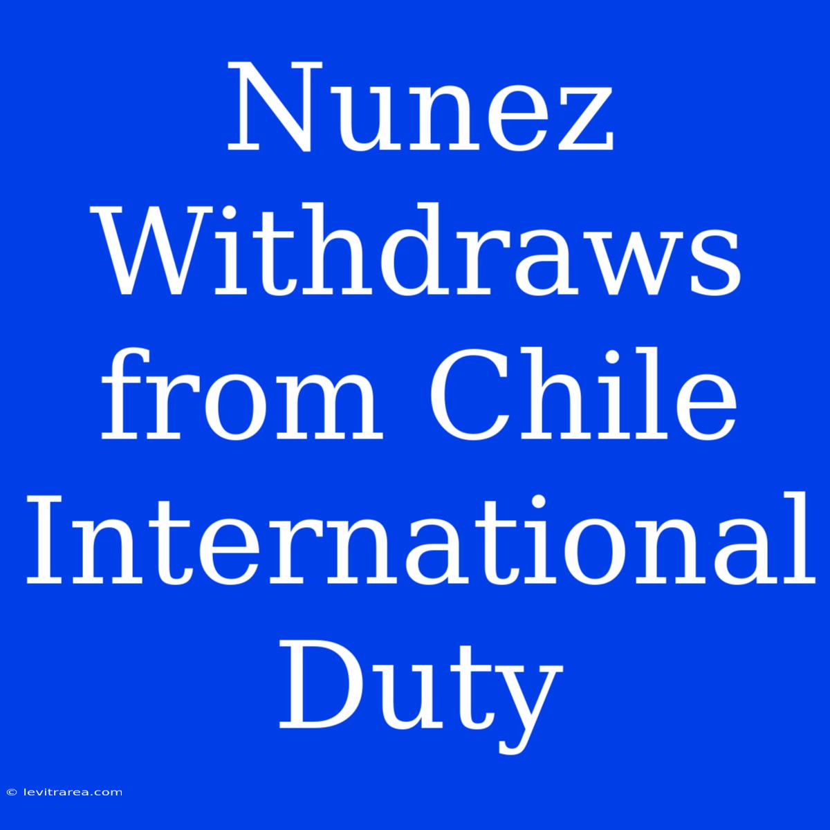 Nunez Withdraws From Chile International Duty