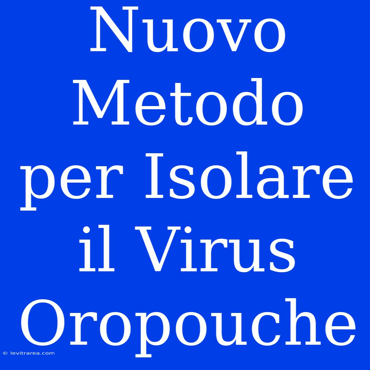 Nuovo Metodo Per Isolare Il Virus Oropouche