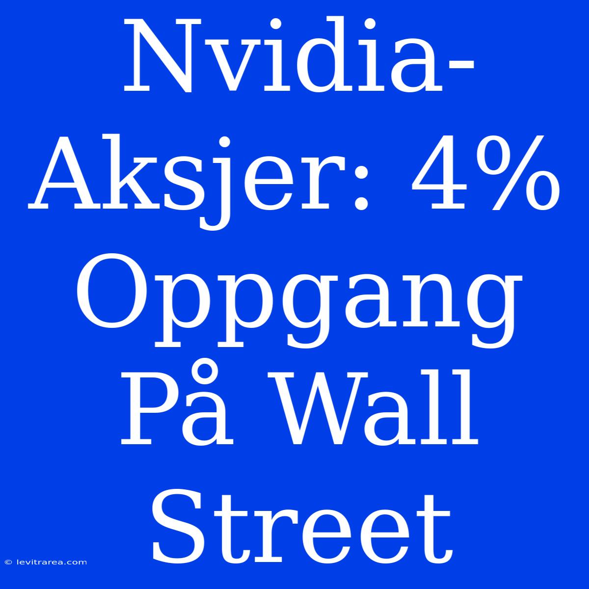 Nvidia-Aksjer: 4% Oppgang På Wall Street