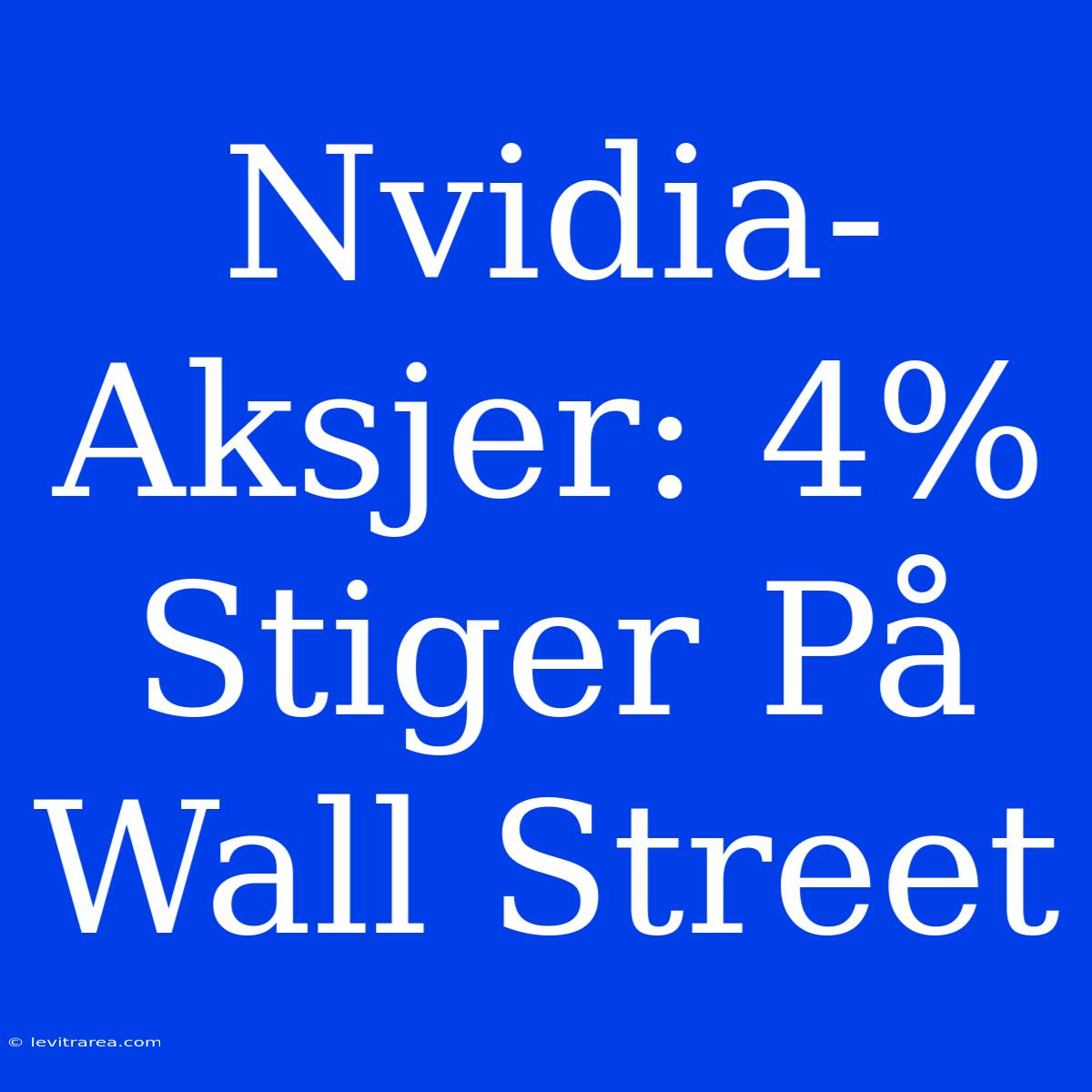 Nvidia-Aksjer: 4% Stiger På Wall Street