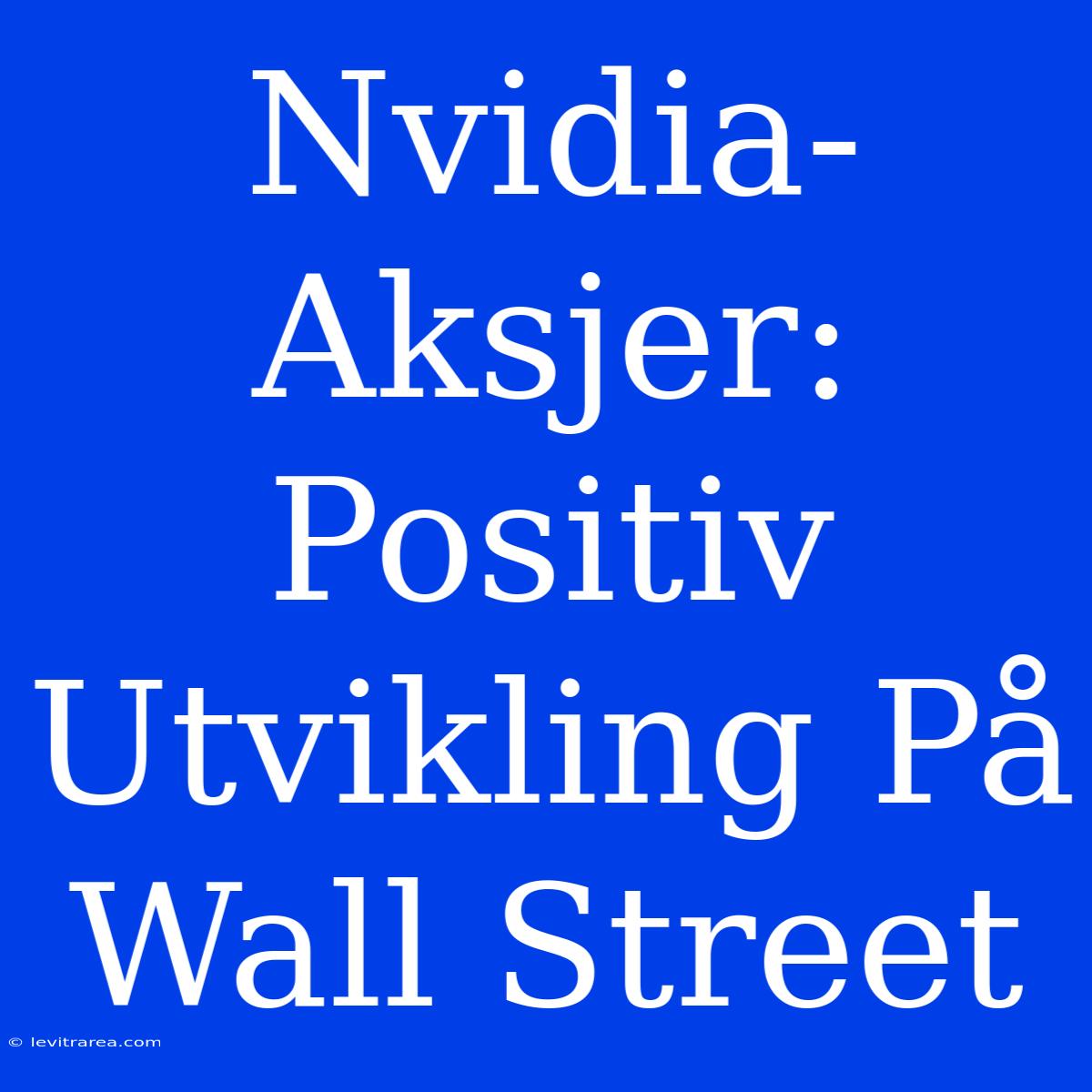 Nvidia-Aksjer: Positiv Utvikling På Wall Street