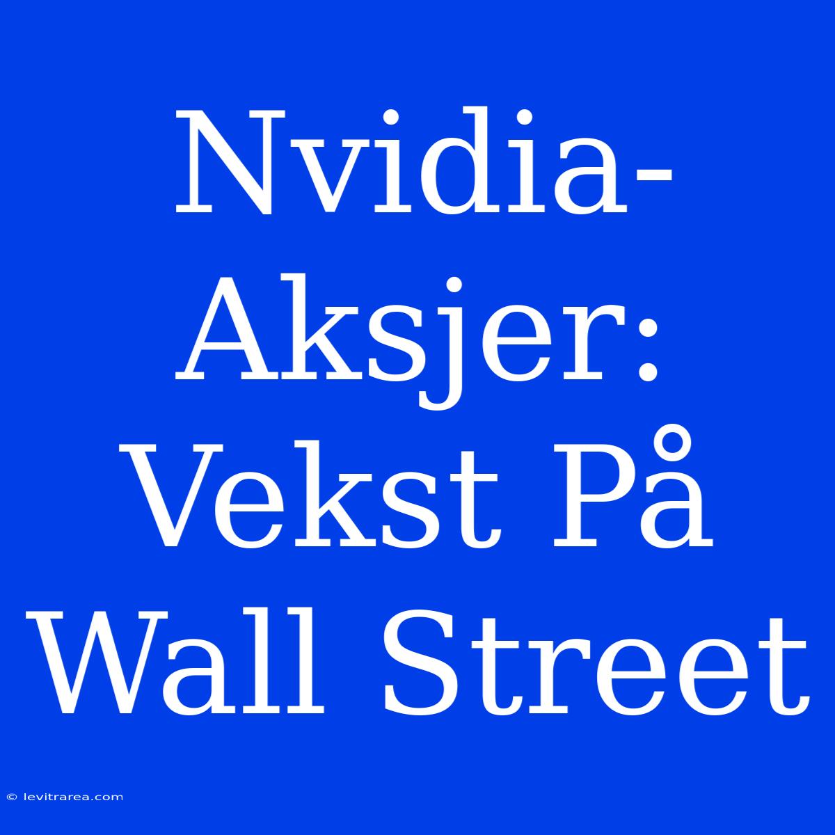 Nvidia-Aksjer: Vekst På Wall Street 