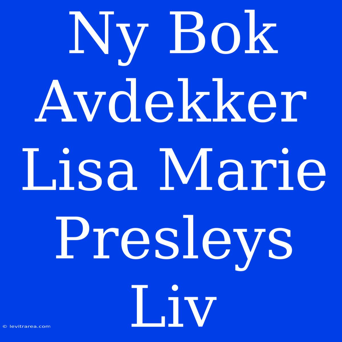 Ny Bok Avdekker Lisa Marie Presleys Liv