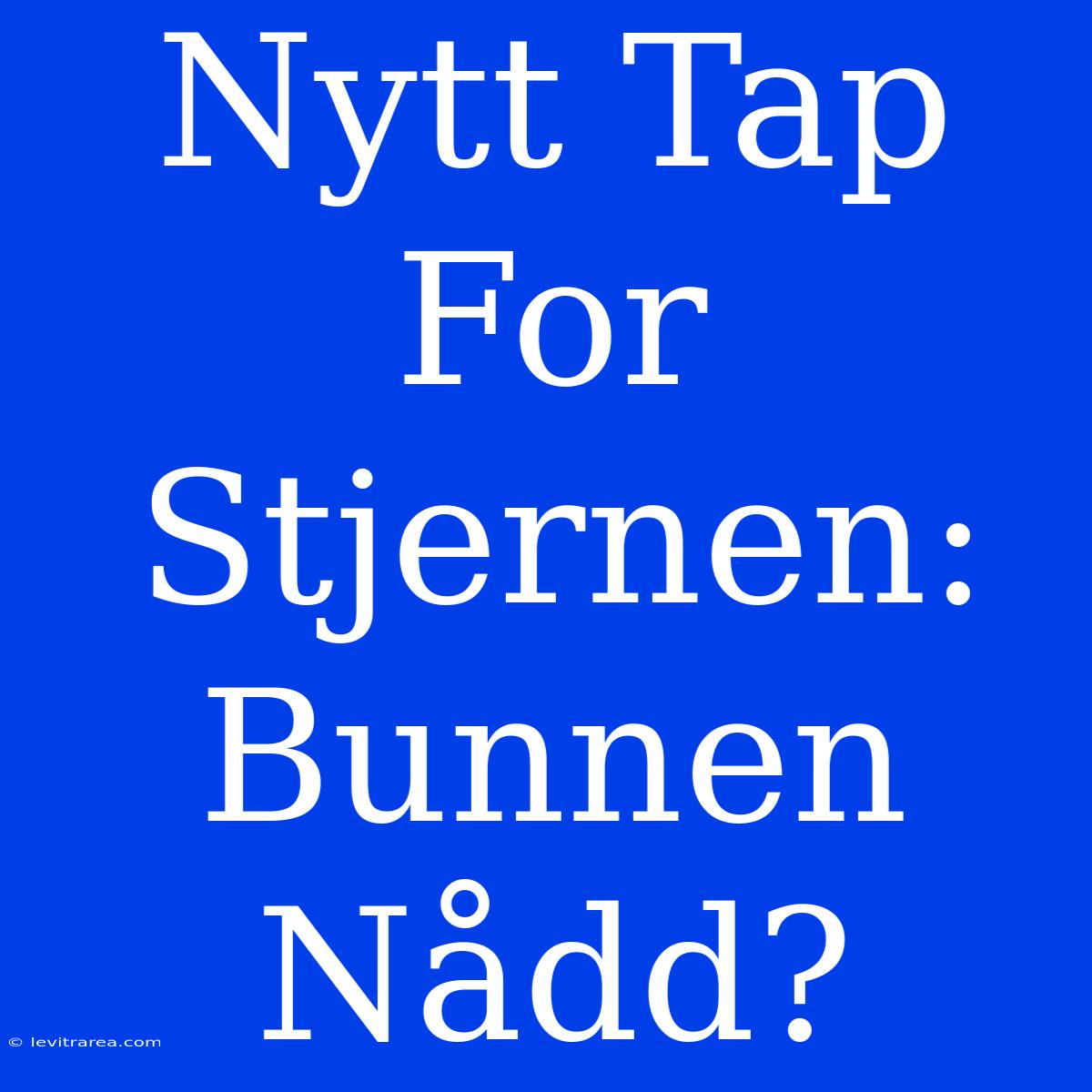 Nytt Tap For Stjernen: Bunnen Nådd?