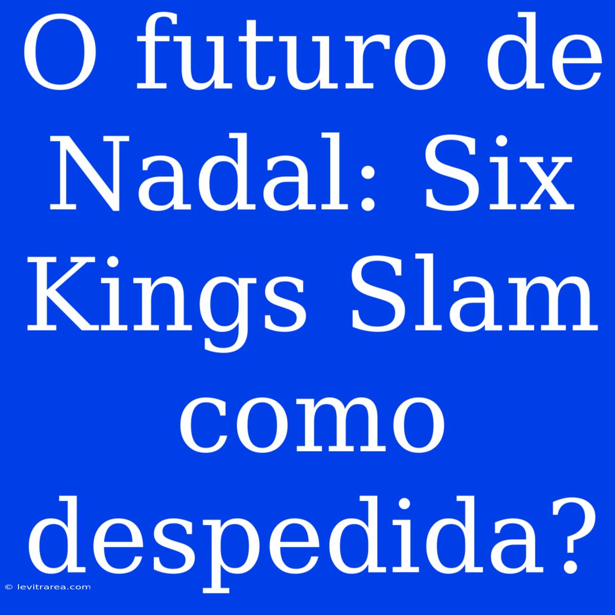 O Futuro De Nadal: Six Kings Slam Como Despedida?