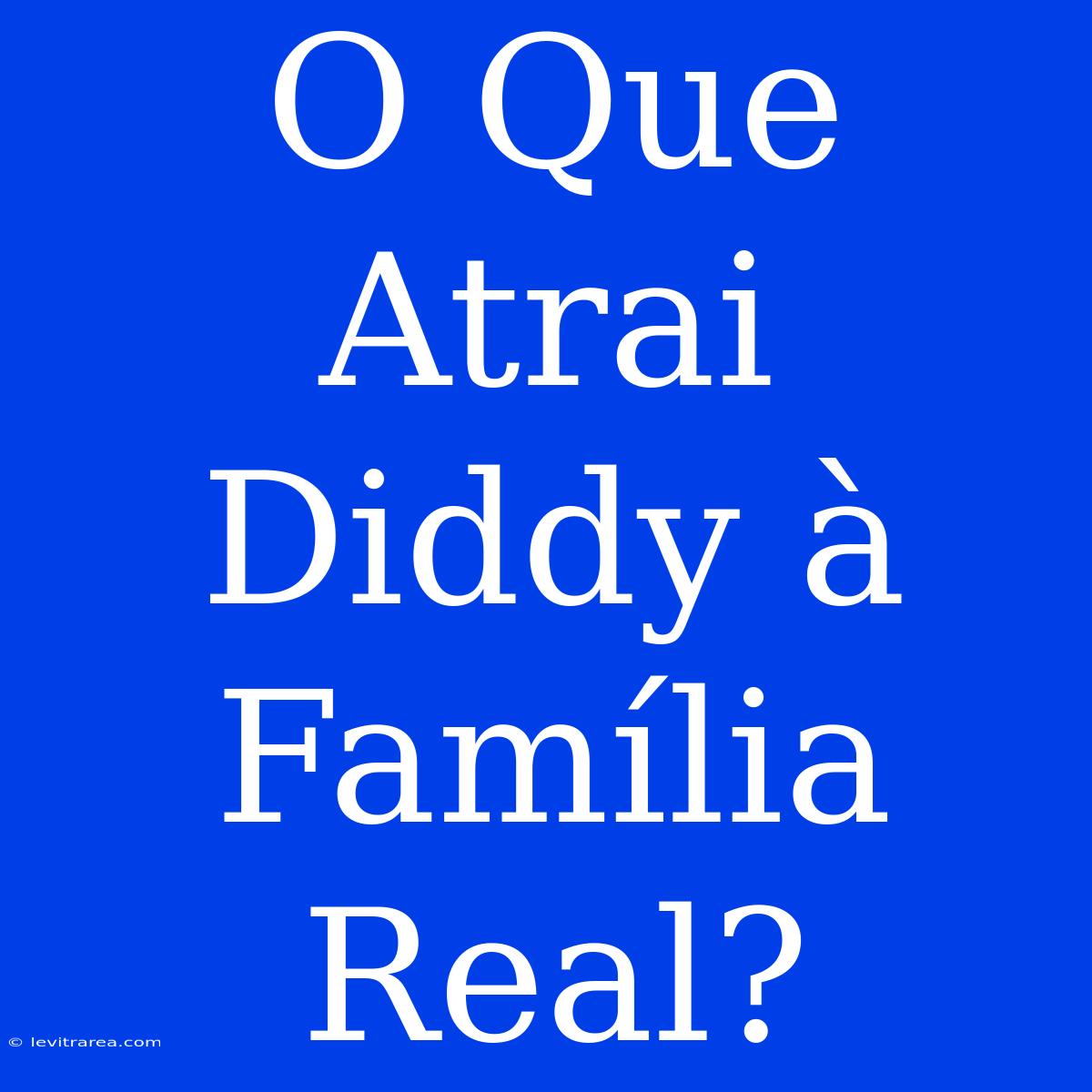 O Que Atrai Diddy À Família Real?