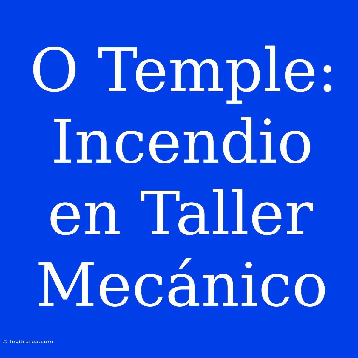 O Temple: Incendio En Taller Mecánico