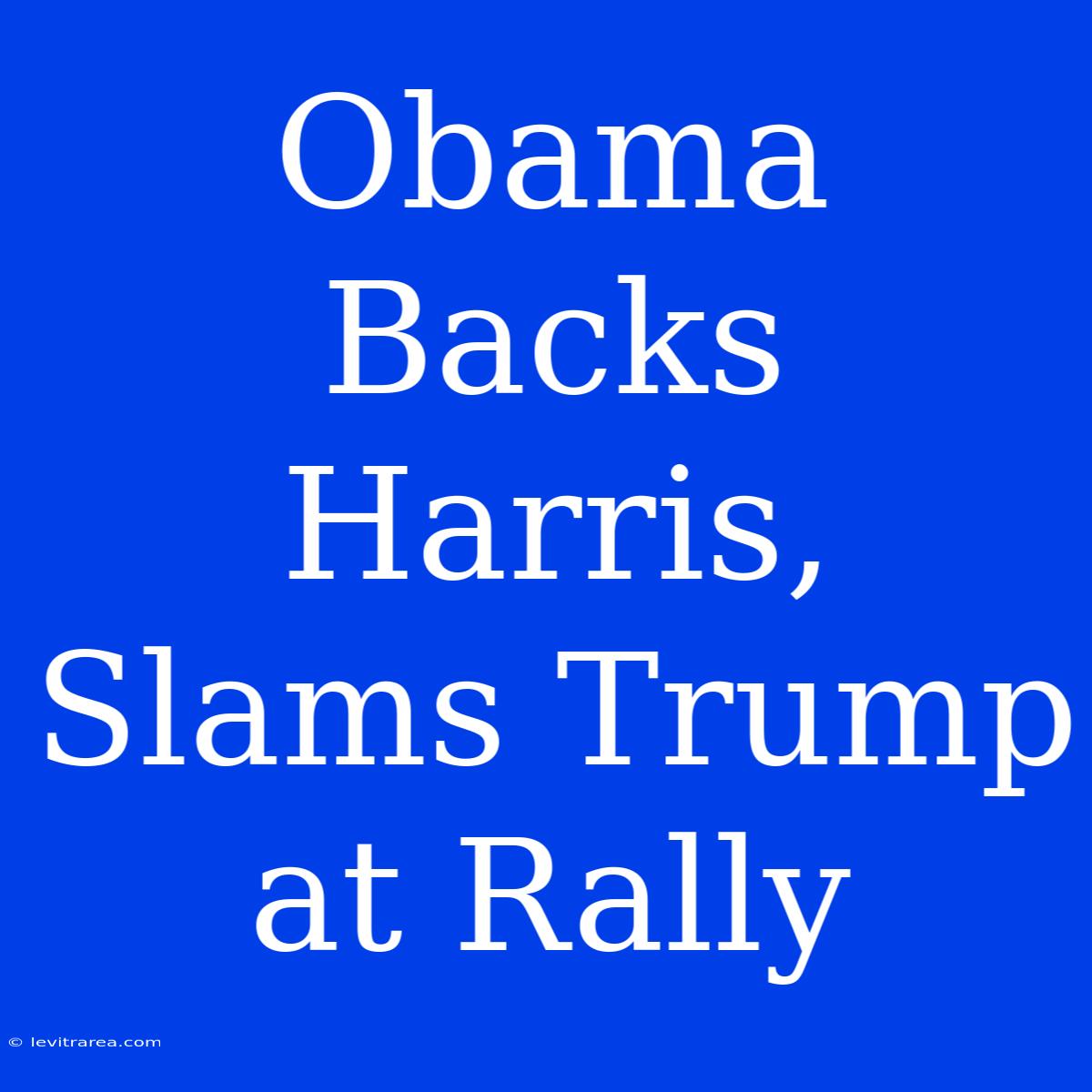 Obama Backs Harris, Slams Trump At Rally