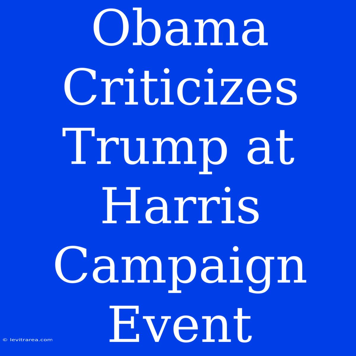 Obama Criticizes Trump At Harris Campaign Event