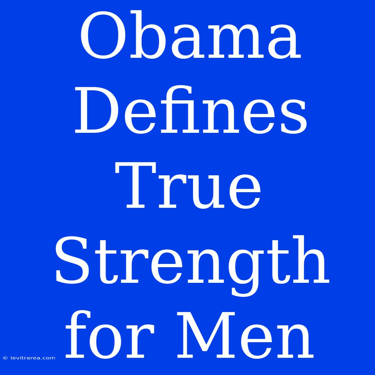 Obama Defines True Strength For Men