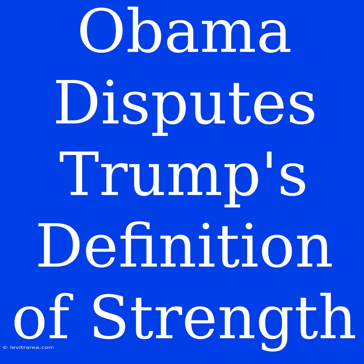 Obama Disputes Trump's Definition Of Strength