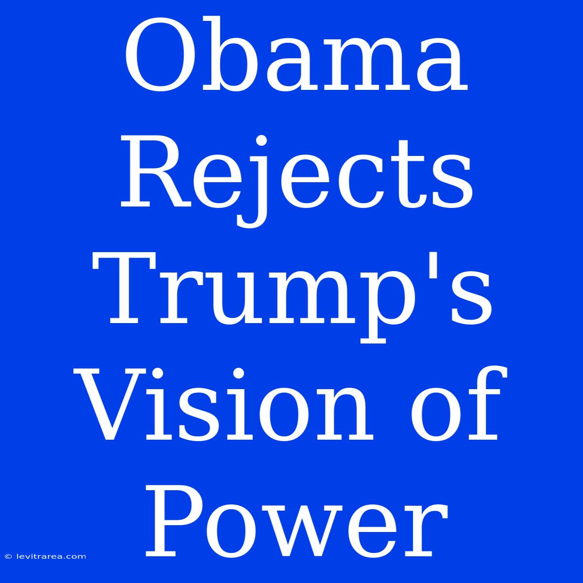 Obama Rejects Trump's Vision Of Power 