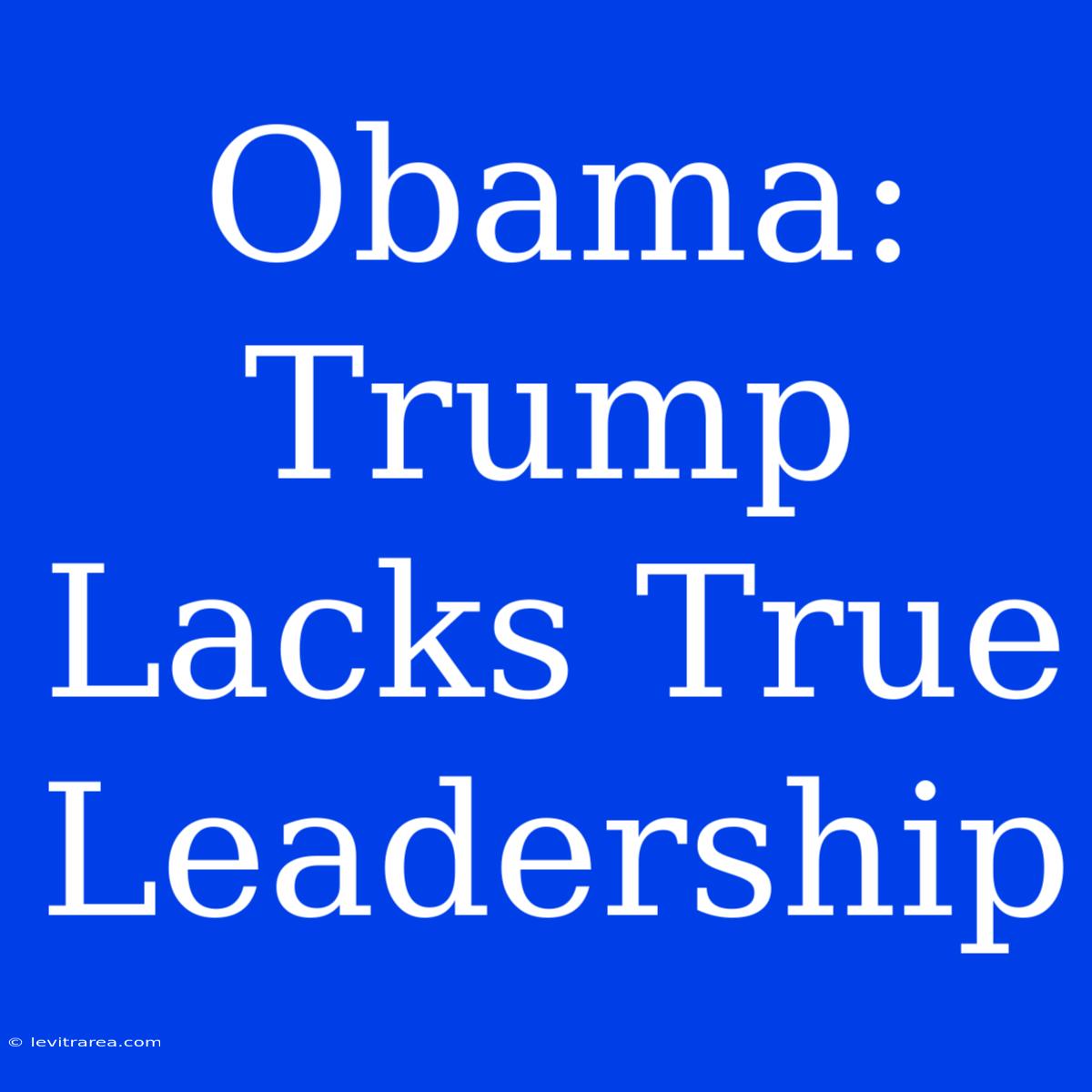 Obama: Trump Lacks True Leadership